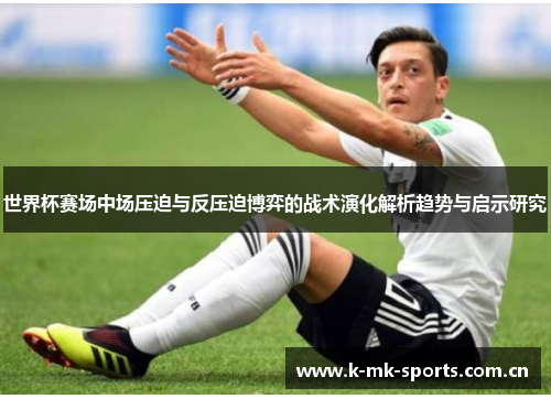 世界杯赛场中场压迫与反压迫博弈的战术演化解析趋势与启示研究